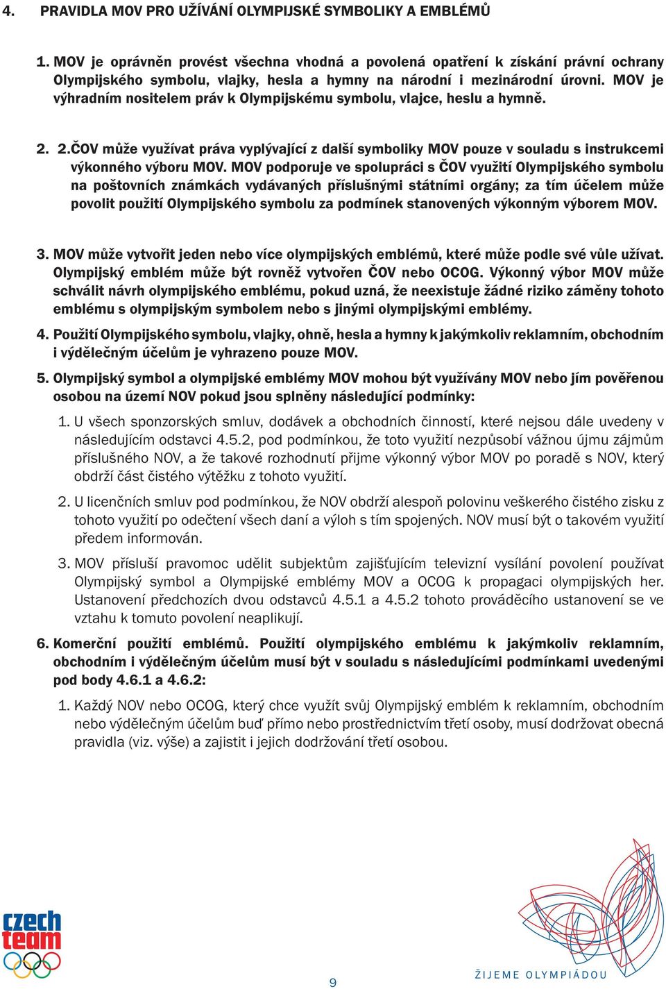 MOV je výhradním nositelem práv k Olympijskému symbolu, vlajce, heslu a hymně. 2. 2. ČOV může využívat práva vyplývající z další symboliky MOV pouze v souladu s instrukcemi výkonného výboru MOV.