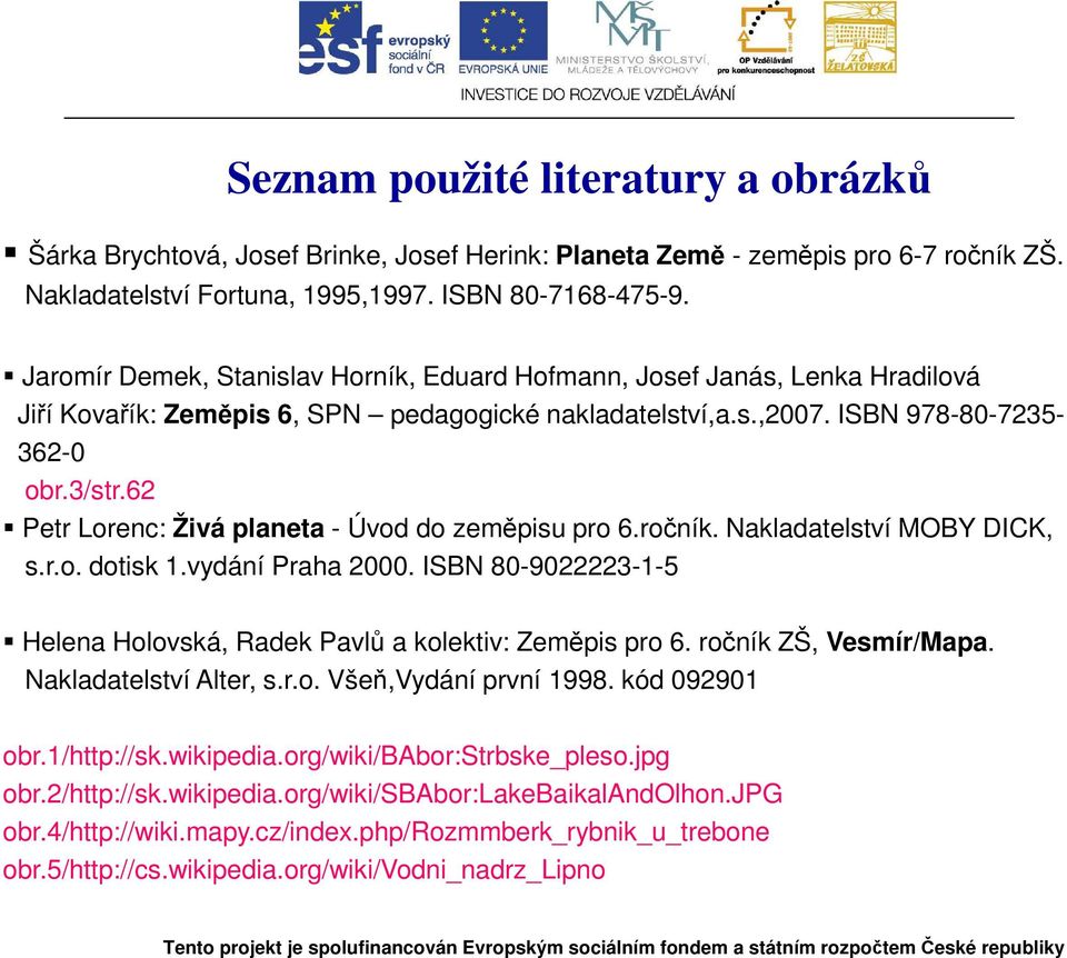 62 Petr Lorenc: Živá planeta - Úvod do zeměpisu pro 6.ročník. Nakladatelství MOBY DICK, s.r.o. dotisk 1.vydání Praha 2000. ISBN 80-9022223-1-5 Helena Holovská, Radek Pavlů a kolektiv: Zeměpis pro 6.