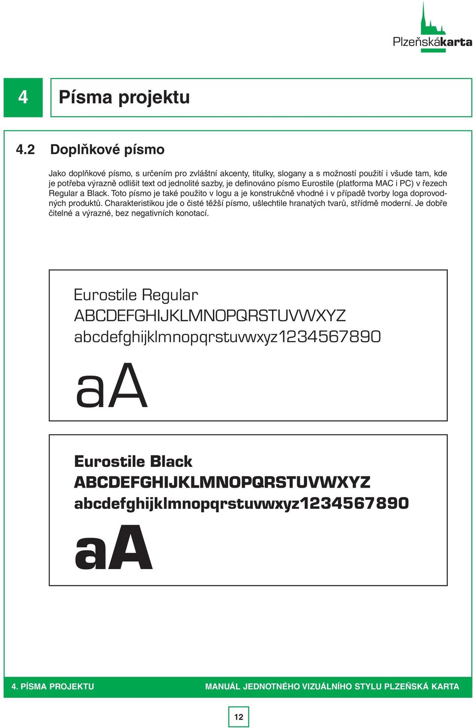definováno písmo Eurostile (platforma MAC i PC) v řezech Regular a Black. Toto písmo je také použito v logu a je konstrukčně vhodné i v případě tvorby loga doprovodných produktů.