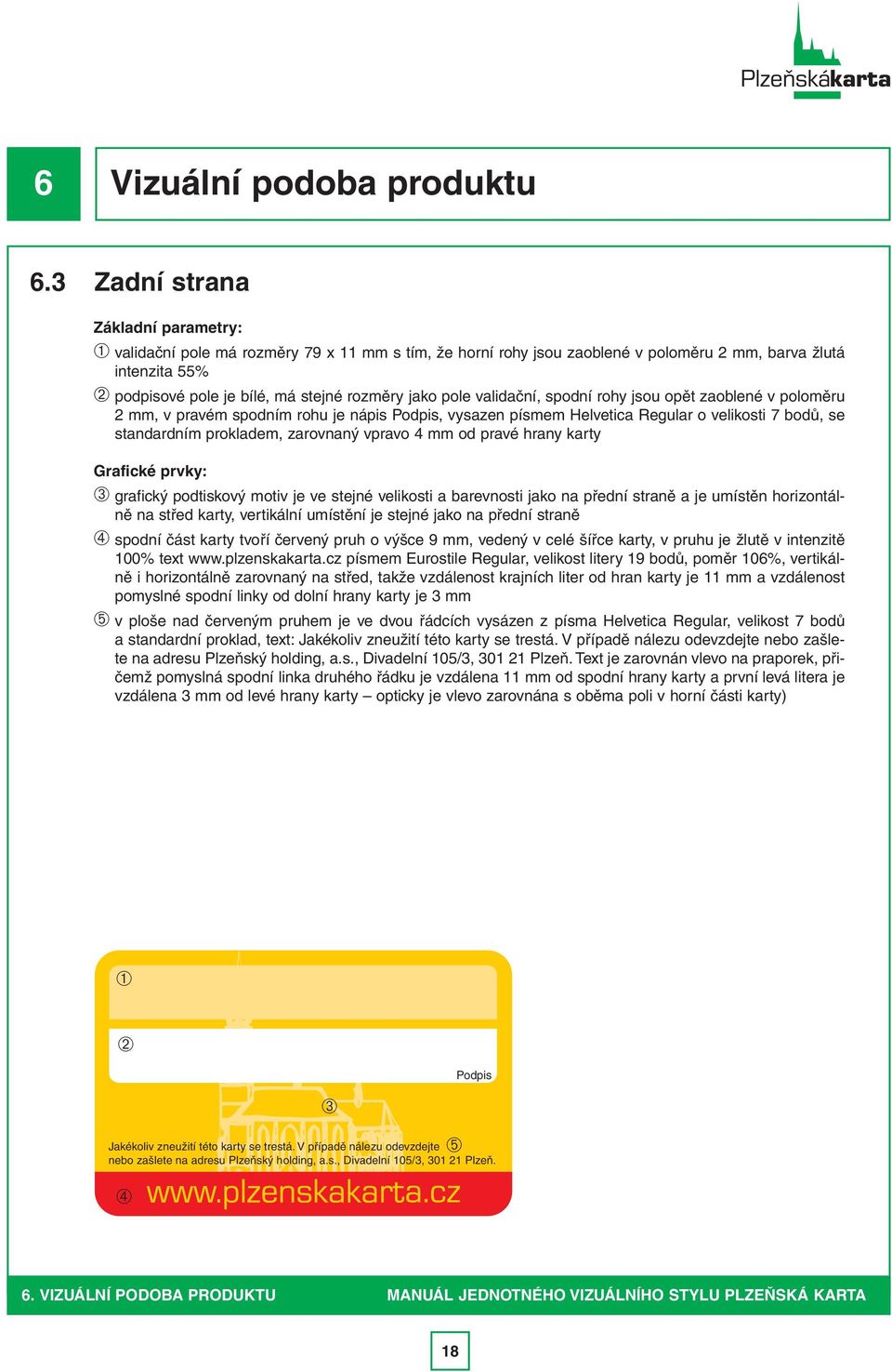 jako pole validační, spodní rohy jsou opět zaoblené v poloměru 2 mm, v pravém spodním rohu je nápis Podpis, vysazen písmem Helvetica Regular o velikosti 7 bodů, se standardním prokladem, zarovnaný