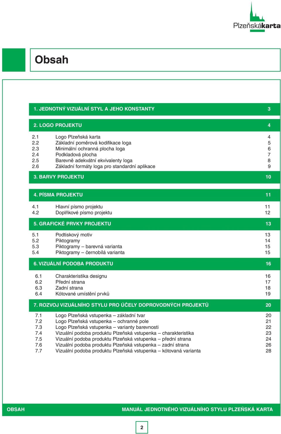 GRAFICKÉ PRVKY PROJEKTU 13 5.1 Podtiskový motiv 13 5.2 Piktogramy 14 5.3 Piktogramy barevná varianta 15 5.4 Piktogramy černobílá varianta 15 6. VIZUÁLNÍ PODOBA PRODUKTU 16 6.