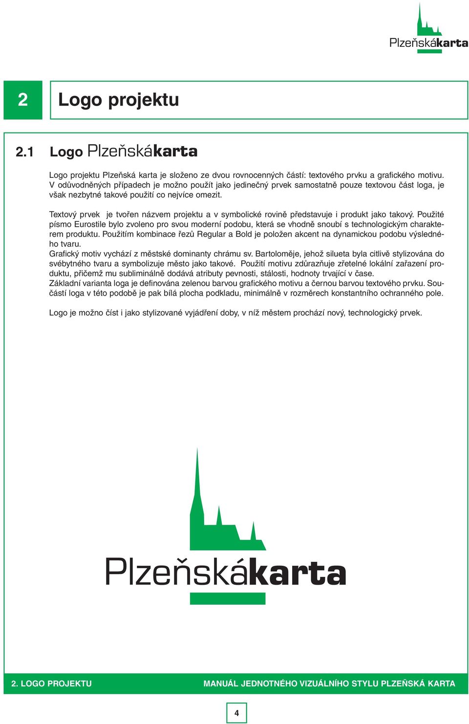 Textový prvek je tvořen názvem projektu a v symbolické rovině představuje i produkt jako takový.