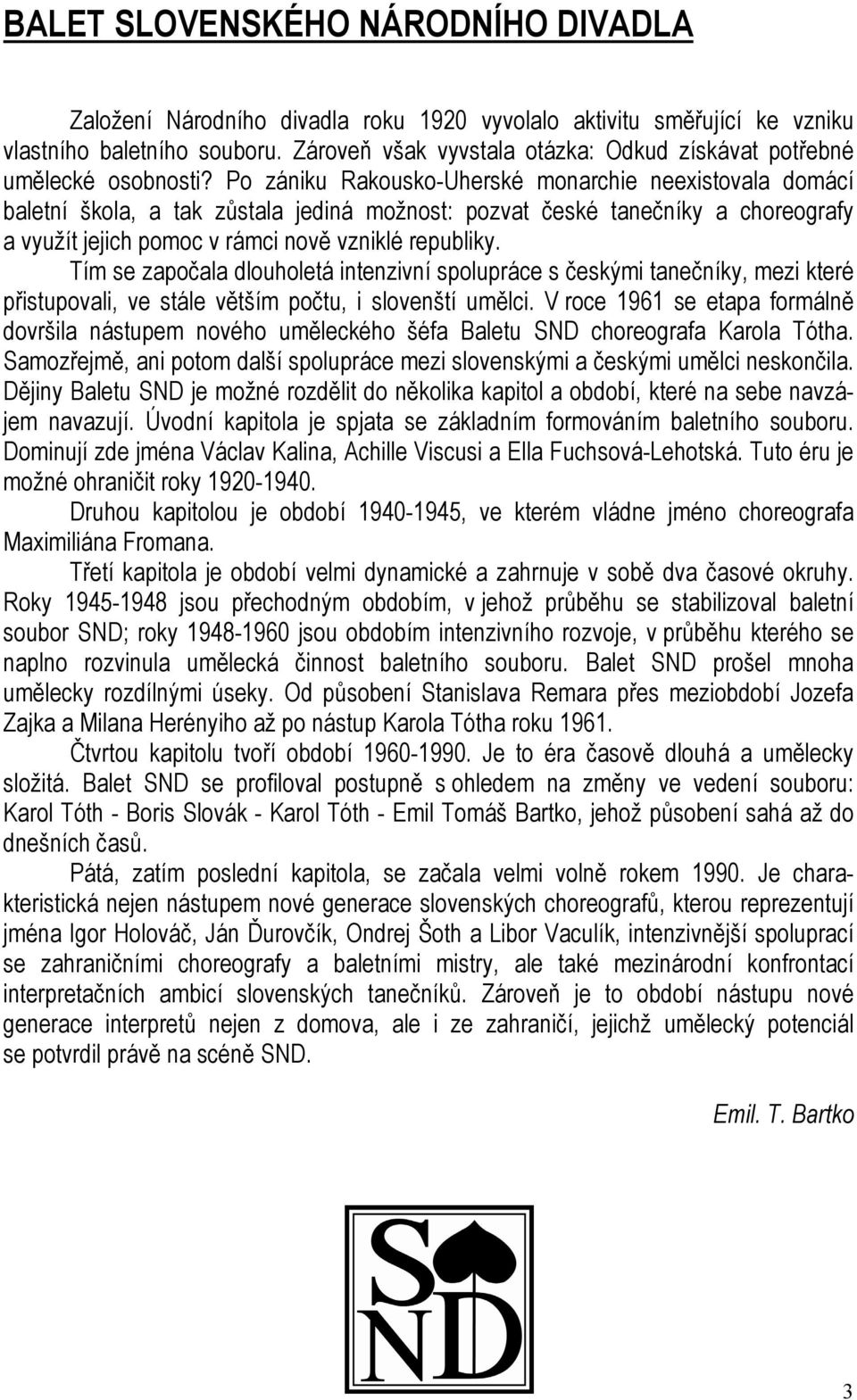 Po zániku Rakousko-Uherské monarchie neexistovala domácí baletní škola, a tak zůstala jediná možnost: pozvat české tanečníky a choreografy a využít jejich pomoc v rámci nově vzniklé republiky.
