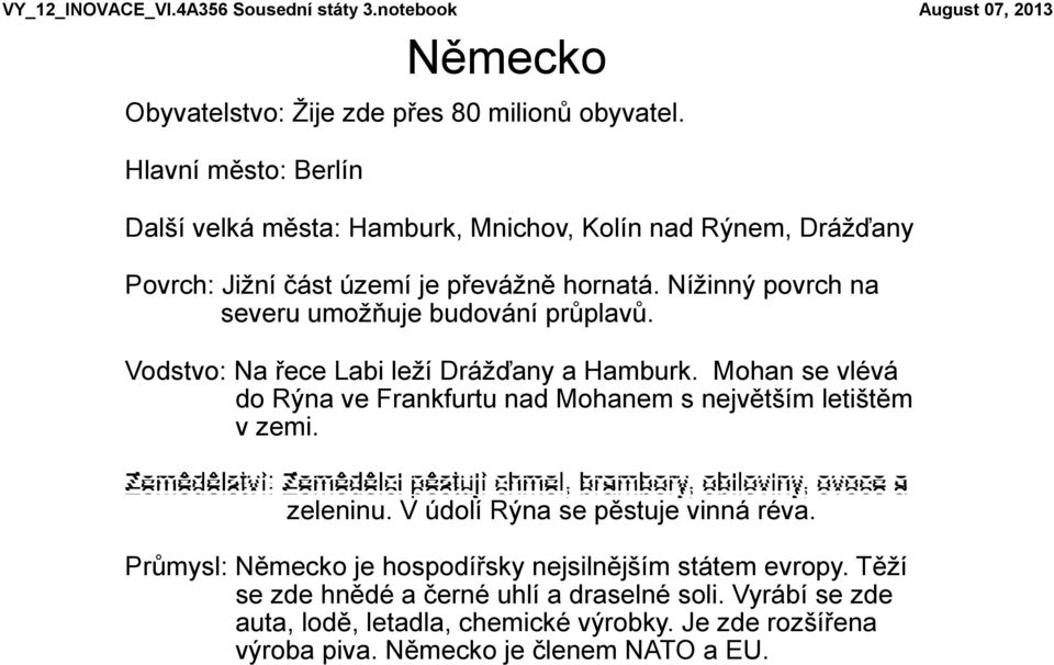 Nížinný povrch na severu umožňuje budování průplavů. Vodstvo: Na řece Labi leží Drážďany a Hamburk.