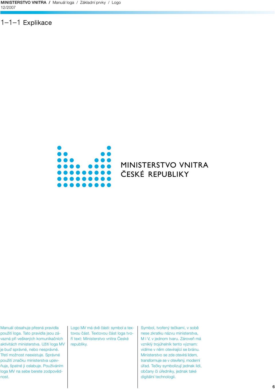 Logo MV má dvě části: symbol a textovou část. Textovou část loga tvoří text: Ministerstvo vnitra České republiky.