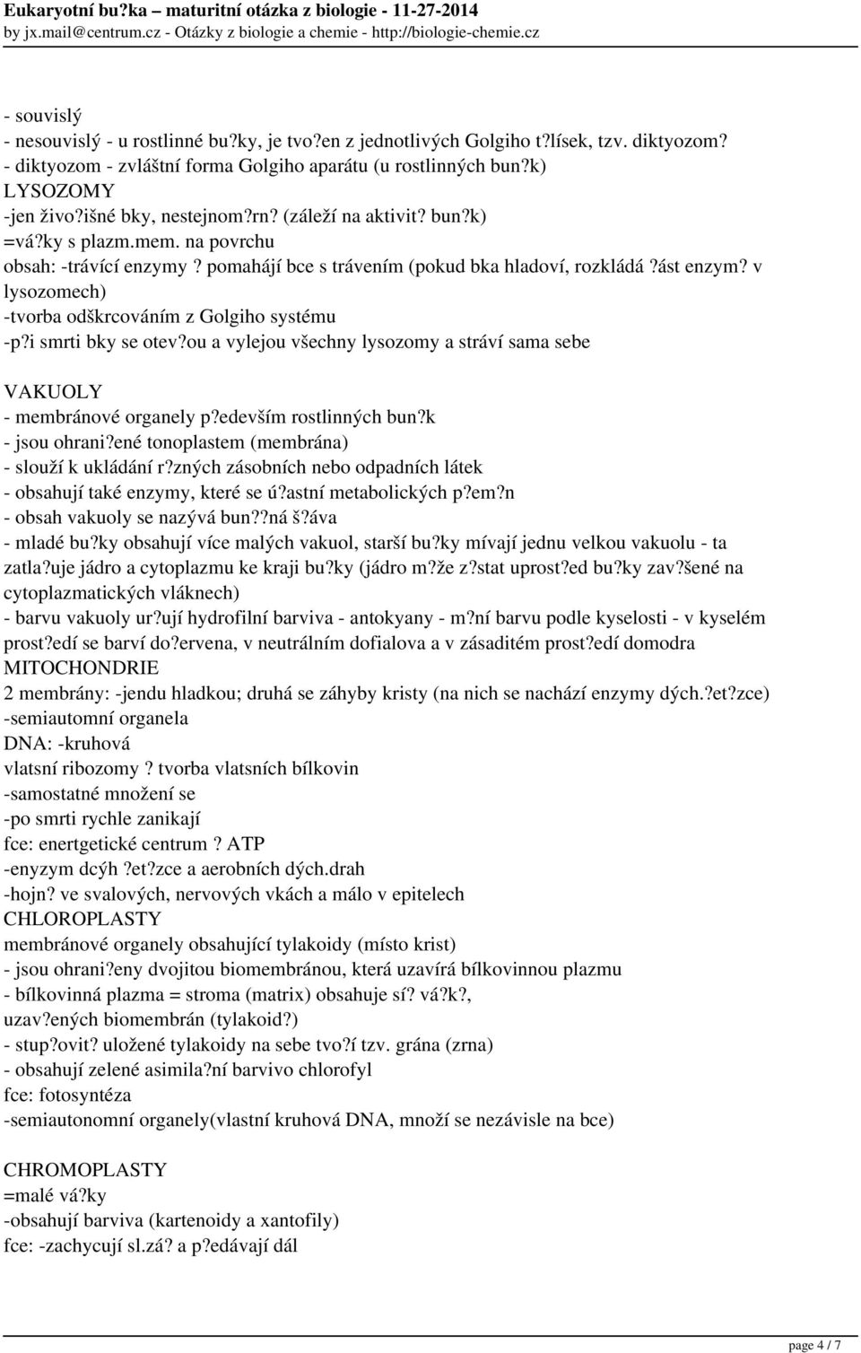 v lysozomech) -tvorba odškrcováním z Golgiho systému -p?i smrti bky se otev?ou a vylejou všechny lysozomy a stráví sama sebe VAKUOLY - membránové organely p?edevším rostlinných bun?k - jsou ohrani?