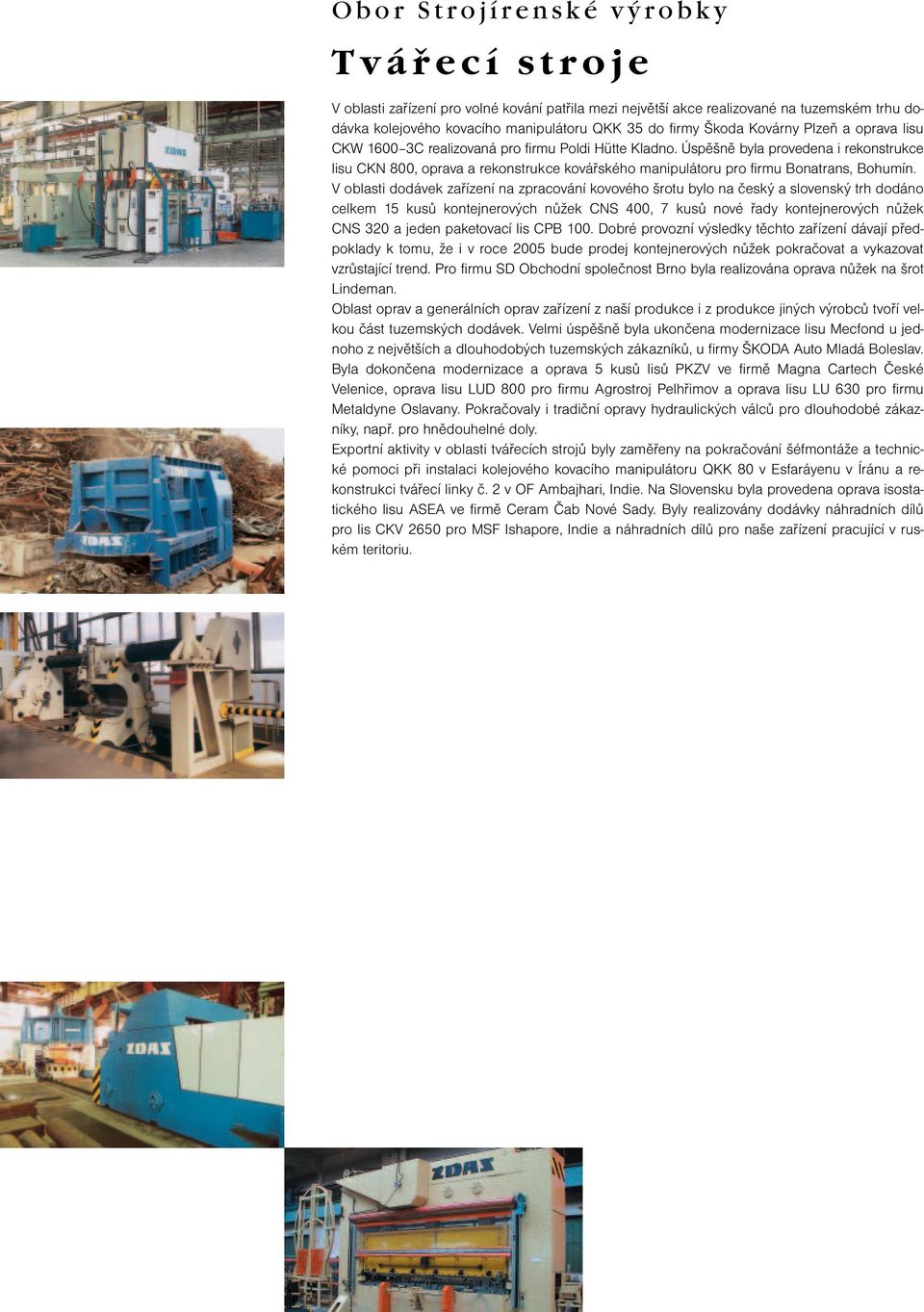 Úspěšně byla provedena i rekonstrukce lisu CKN 800, oprava a rekonstrukce kovářského manipulátoru pro firmu Bonatrans, Bohumín.