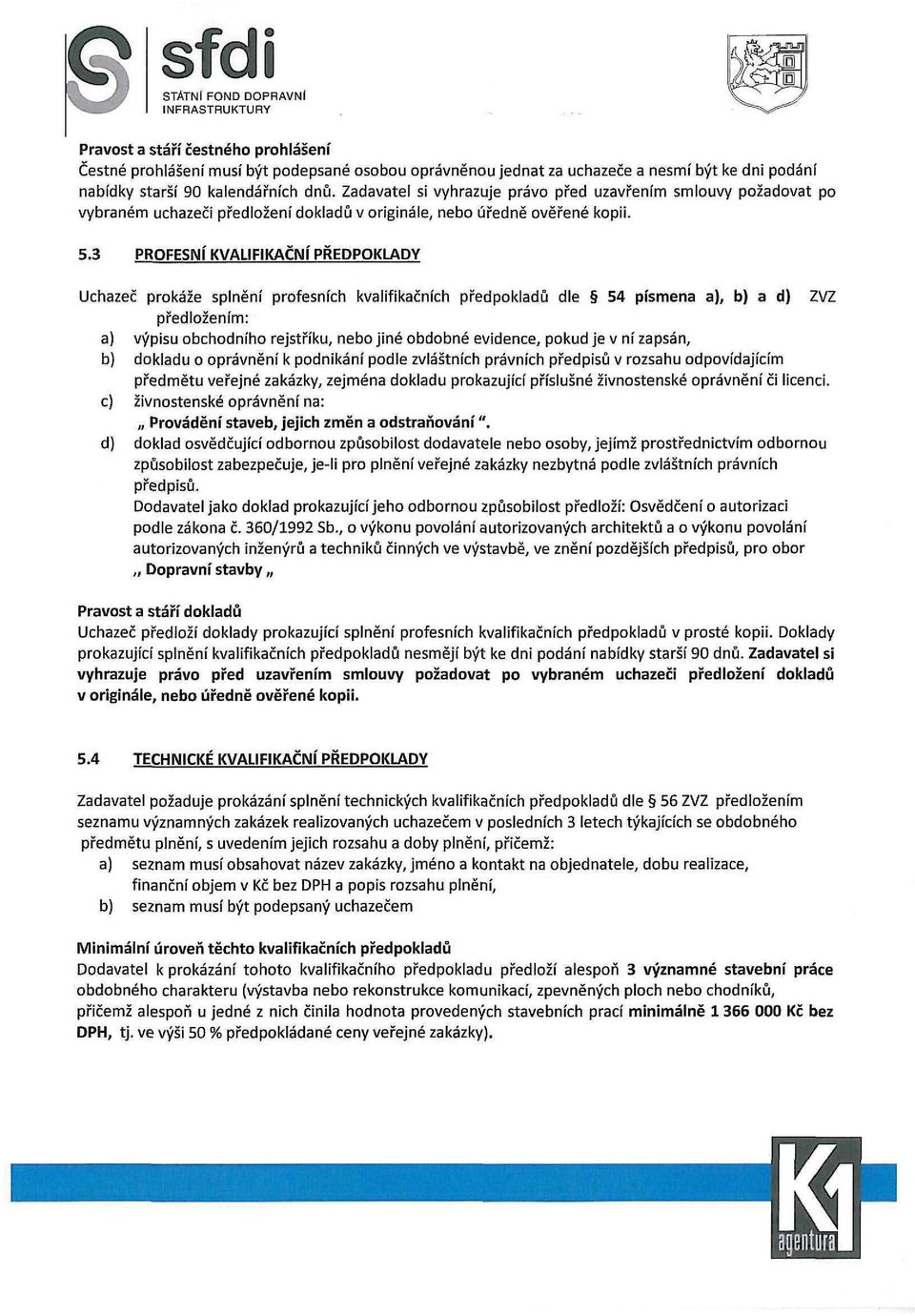 3 PROFESNÍ KVALIFIKAČNÍ PŘEDPOKLADY Uchazeč prokáže splnění profesních kvalifikačních předpokladů dle 54 písmena a), b) a d) ZVZ předložením: a) výpisu obchodního rejstříku, nebo jiné obdobné