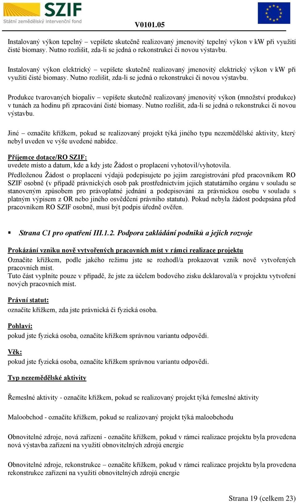 Produkce tvarovaných biopaliv vepíšete skutečně realizovaný jmenovitý výkon (množství produkce) v tunách za hodinu při zpracování čisté biomasy.