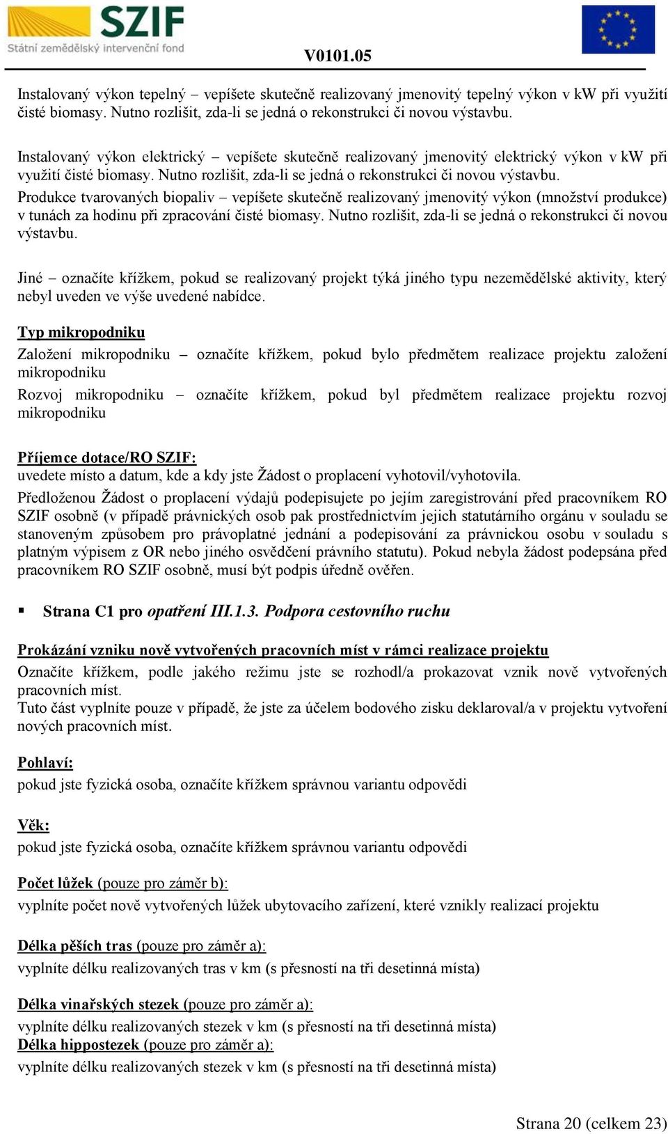 Produkce tvarovaných biopaliv vepíšete skutečně realizovaný jmenovitý výkon (množství produkce) v tunách za hodinu při zpracování čisté biomasy.