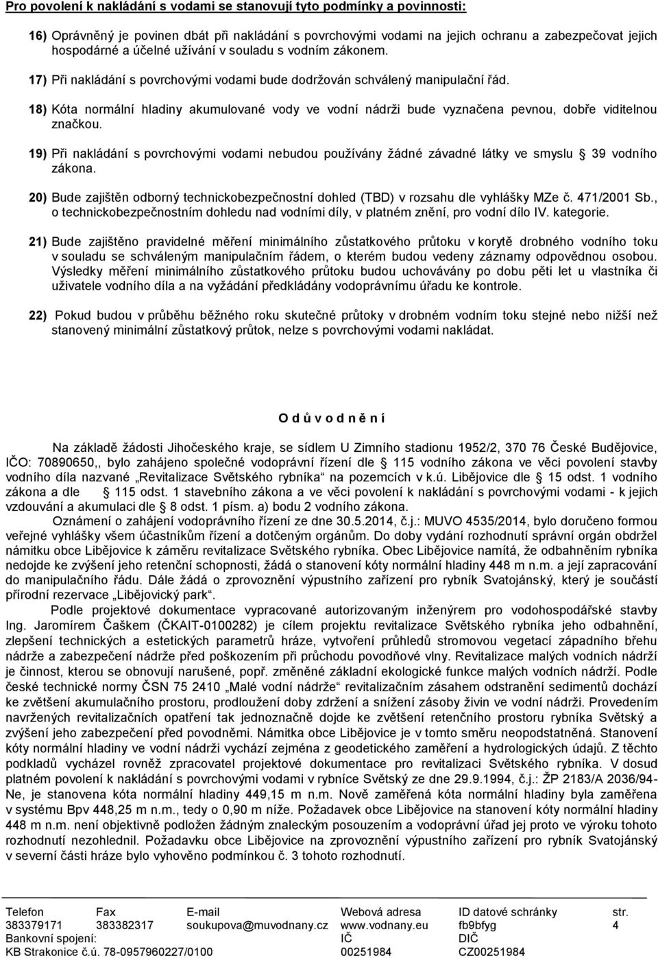 18) Kóta normální hladiny akumulované vody ve vodní nádrži bude vyznačena pevnou, dobře viditelnou značkou.