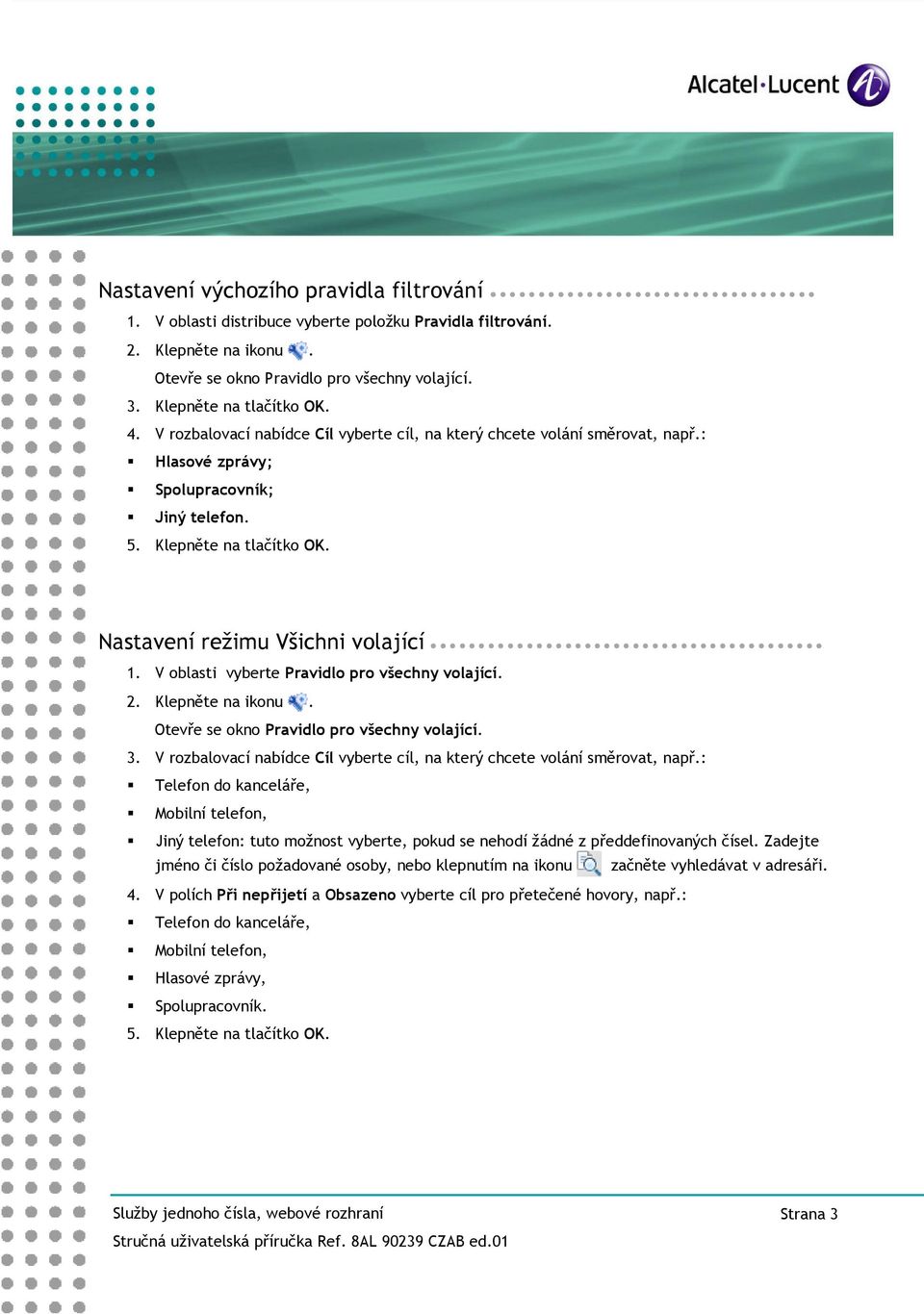 V blasti vyberte Pravidl pr všechny vlající. 2. Klepněte na iknu. Otevře se kn Pravidl pr všechny vlající. 3. V rzbalvací nabídce Cíl vyberte cíl, na který chcete vlání směrvat, např.