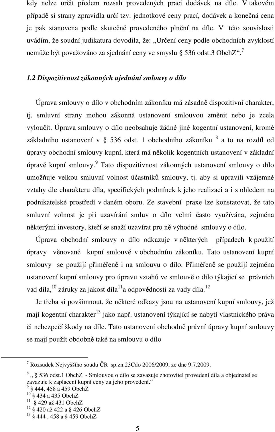 V této souvislosti uvádím, že soudní judikatura dovodila, že: Určení ceny podle obchodních zvyklostí nemůže být považováno za sjednání ceny ve smyslu 536 odst.3 ObchZ. 7 1.
