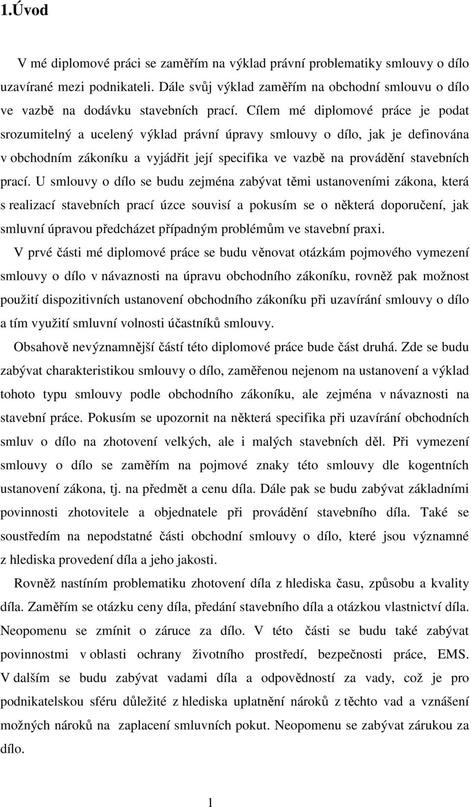 Cílem mé diplomové práce je podat srozumitelný a ucelený výklad právní úpravy smlouvy o dílo, jak je definována v obchodním zákoníku a vyjádřit její specifika ve vazbě na provádění stavebních prací.