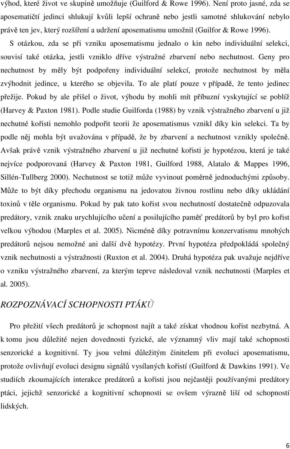 S otázkou, zda se při vzniku aposematismu jednalo o kin nebo individuální selekci, souvisí také otázka, jestli vzniklo dříve výstražné zbarvení nebo nechutnost.