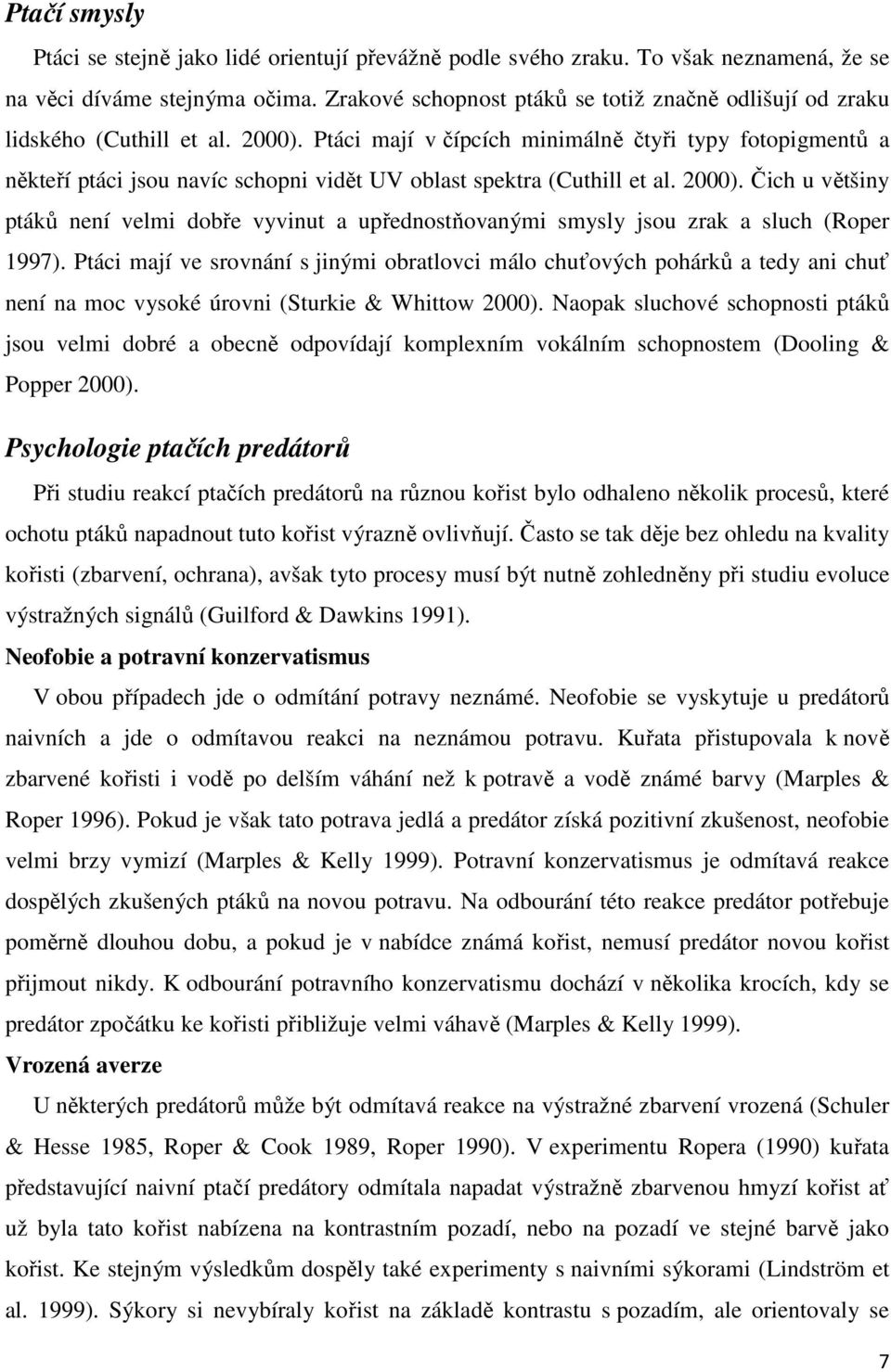 Ptáci mají v čípcích minimálně čtyři typy fotopigmentů a někteří ptáci jsou navíc schopni vidět UV oblast spektra (Cuthill et al. 2000).