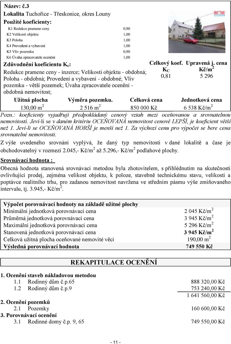 zpracovatele ocenění 1,00 Zdůvodnění koeficientu K c : Redukce pramene ceny - inzerce; Velikosti objektu - obdobná; Poloha - obdobná; Provedení a vybavení - obdobné; Vliv pozemku - větší pozemek;