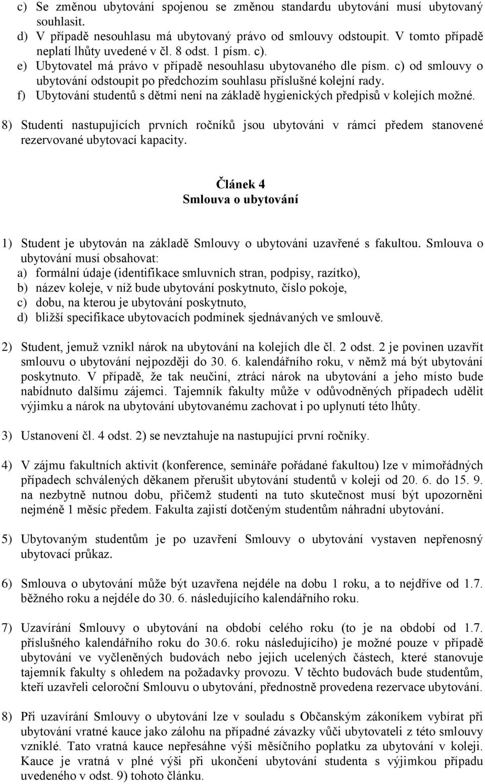 f) Ubytování studentů s dětmi není na základě hygienických předpisů v kolejích možné. 8) Studenti nastupujících prvních ročníků jsou ubytováni v rámci předem stanovené rezervované ubytovací kapacity.