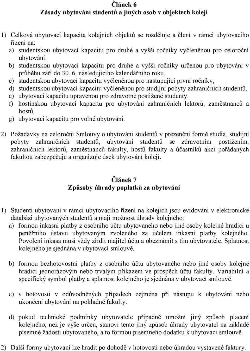 následujícího kalendářního roku, c) studentskou ubytovací kapacitu vyčleněnou pro nastupující první ročníky, d) studentskou ubytovací kapacitu vyčleněnou pro studijní pobyty zahraničních studentů, e)