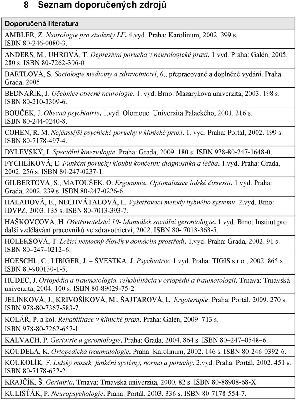 Praha: Grada, 2005 BEDNAÍK, J. Uebnice obecné neurologie. 1. vyd. Brno: Masarykova univerzita, 2003. 198 s. ISBN 80-210-3309-6. BOUEK, J. Obecná psychiatrie. 1.vyd. Olomouc: Univerzita Palackého, 2001.