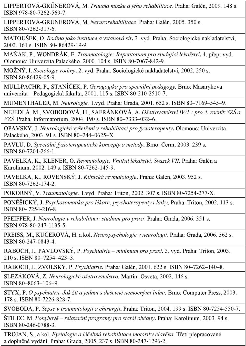 4. pepr.vyd. Olomouc: Univerzita Palackého, 2000. 104 s. ISBN 80-7067-842-9. MOŽNÝ, I. Sociologie rodiny. 2. vyd. Praha: Sociologické nakladatelství, 2002. 250 s. ISBN 80-86429-05-9. MULLPACHR, P.