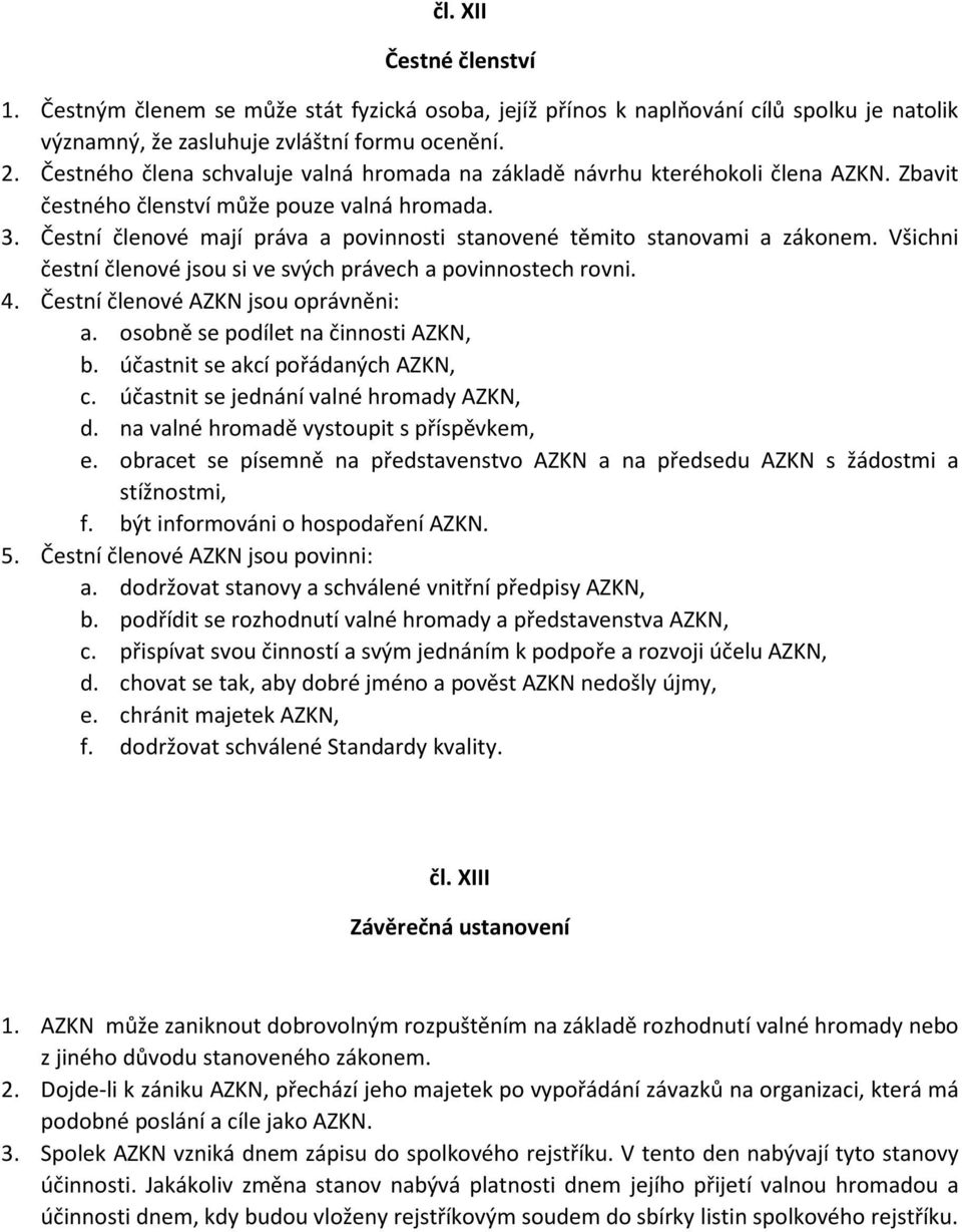 Čestní členové mají práva a povinnosti stanovené těmito stanovami a zákonem. Všichni čestní členové jsou si ve svých právech a povinnostech rovni. 4. Čestní členové AZKN jsou oprávněni: a.
