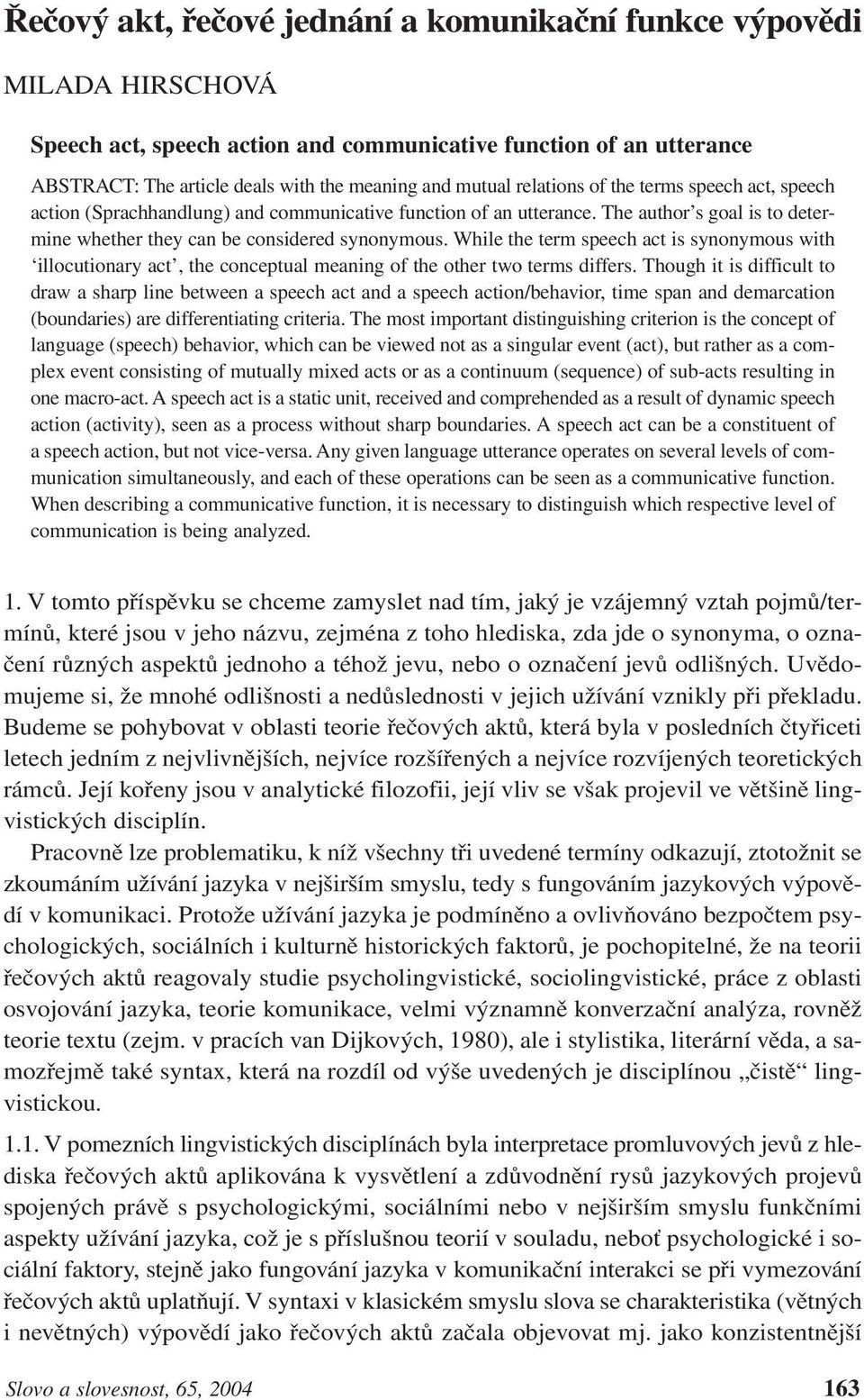 While the term speech act is synonymous with illocutionary act, the conceptual meaning of the other two terms differs.