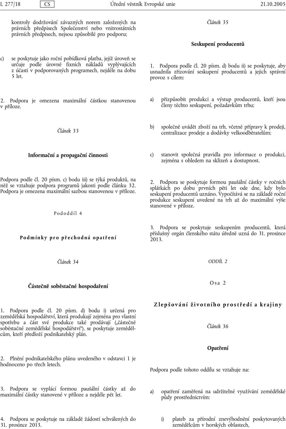 platba, jejíž úroveň se určuje podle úrovně fixních nákladů vyplývajících z účasti v podporovaných programech, nejdéle na dobu 5 let. Článek 35 Seskupení producentů 1. Podpora podle čl. 20 písm.