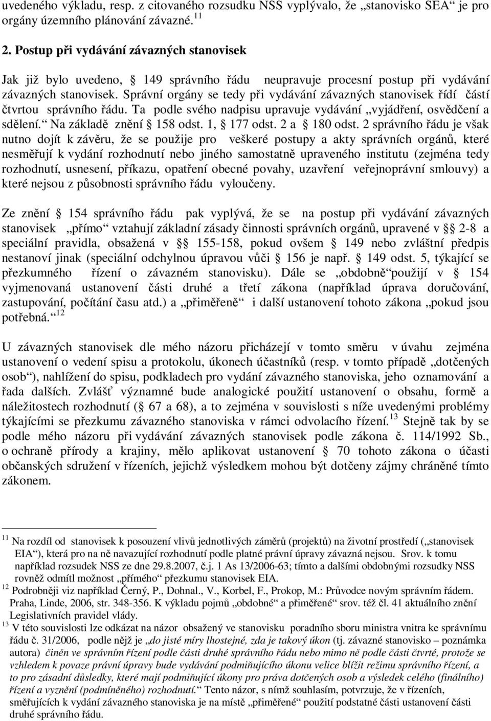 Správní orgány se tedy pi vydávání závazných stanovisek ídí ástí tvrtou správního ádu. Ta podle svého nadpisu upravuje vydávání vyjádení, osvdení a sdlení. Na základ znní 158 odst. 1, 177 odst.
