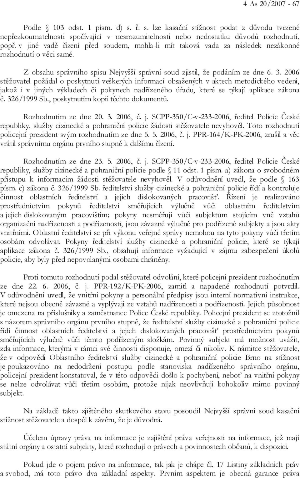 2006 stěžovatel požádal o poskytnutí veškerých informací obsažených v aktech metodického vedení, jakož i v jiných výkladech či pokynech nadřízeného úřadu, které se týkají aplikace zákona č.