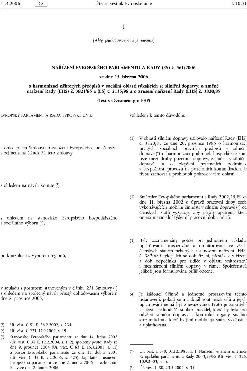 3820/85 (Text s významem pro EHP) EVROPSKÝ PARLAMENT A RADA EVROPSKÉ UNIE, vzhledem k těmto důvodům: s ohledem na Smlouvu o založení Evropského společenství, a zejména na článek 71 této smlouvy, (1)