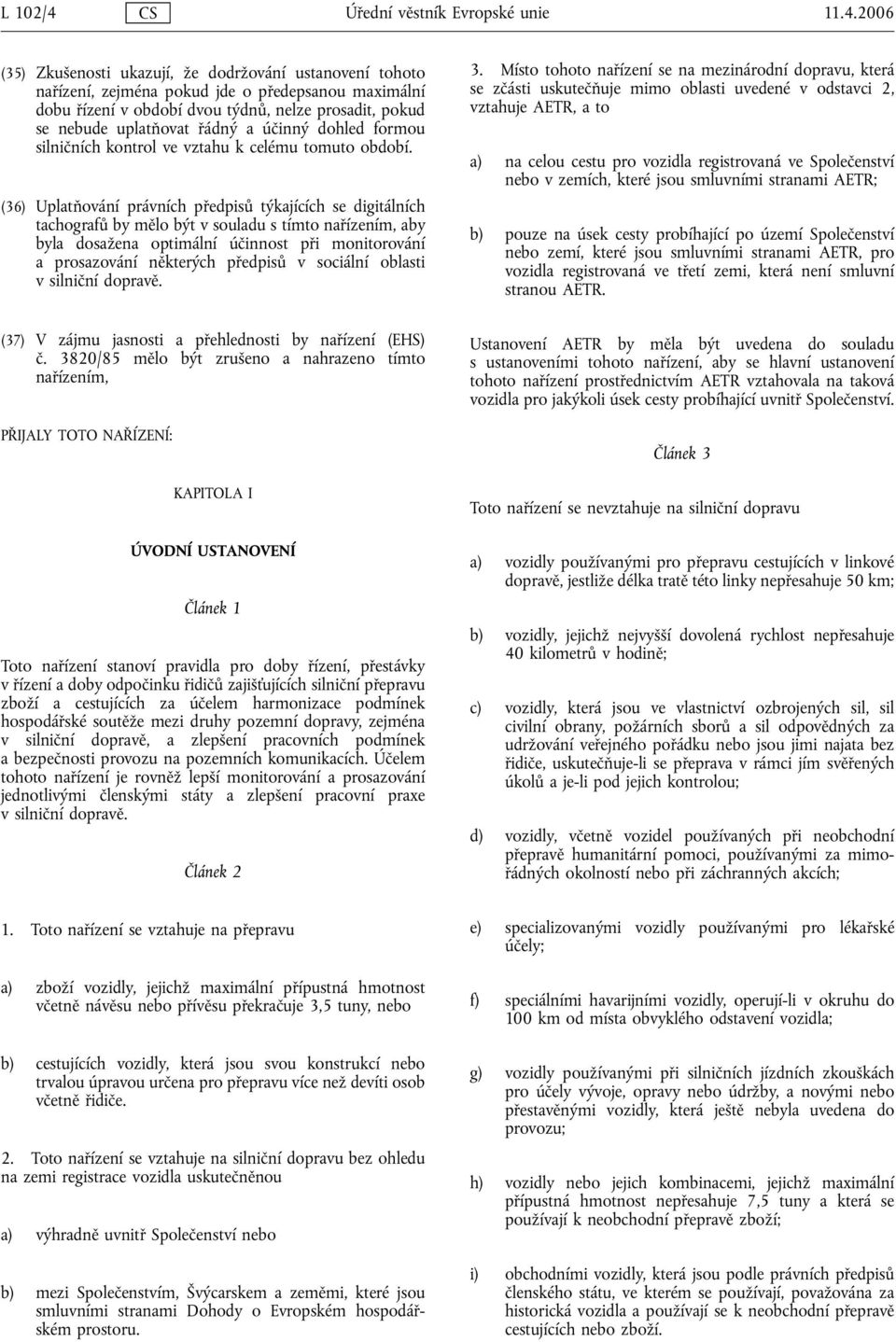 2006 (35) Zkušenosti ukazují, že dodržování ustanovení tohoto nařízení, zejména pokud jde o předepsanou maximální dobu řízení v období dvou týdnů, nelze prosadit, pokud se nebude uplatňovat řádný a