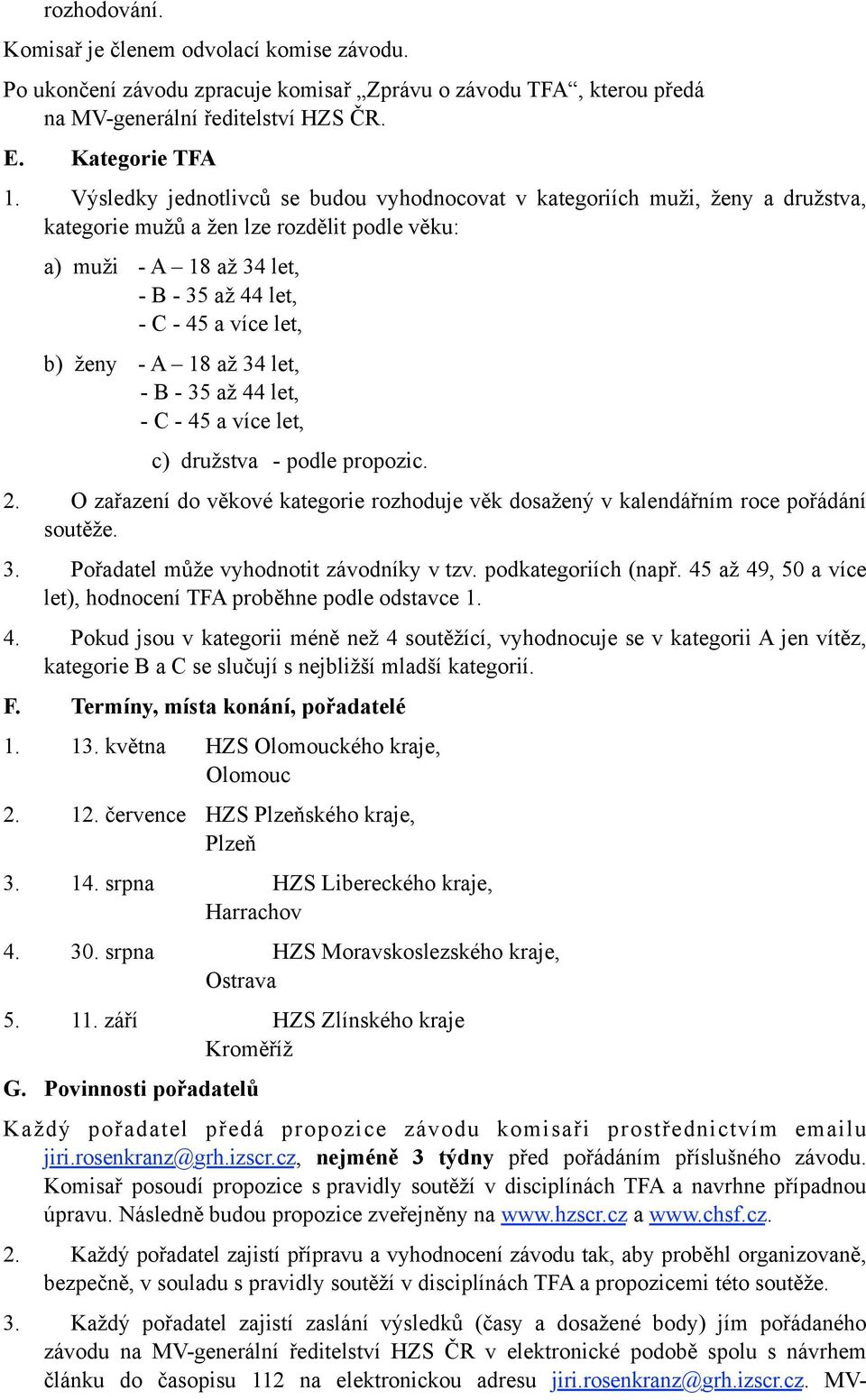 ženy - A 18 až 34 let, - B - 35 až 44 let, - C - 45 a více let, c) družstva - podle propozic. 2. O zařazení do věkové kategorie rozhoduje věk dosažený v kalendářním roce pořádání soutěže. 3. Pořadatel může vyhodnotit závodníky v tzv.