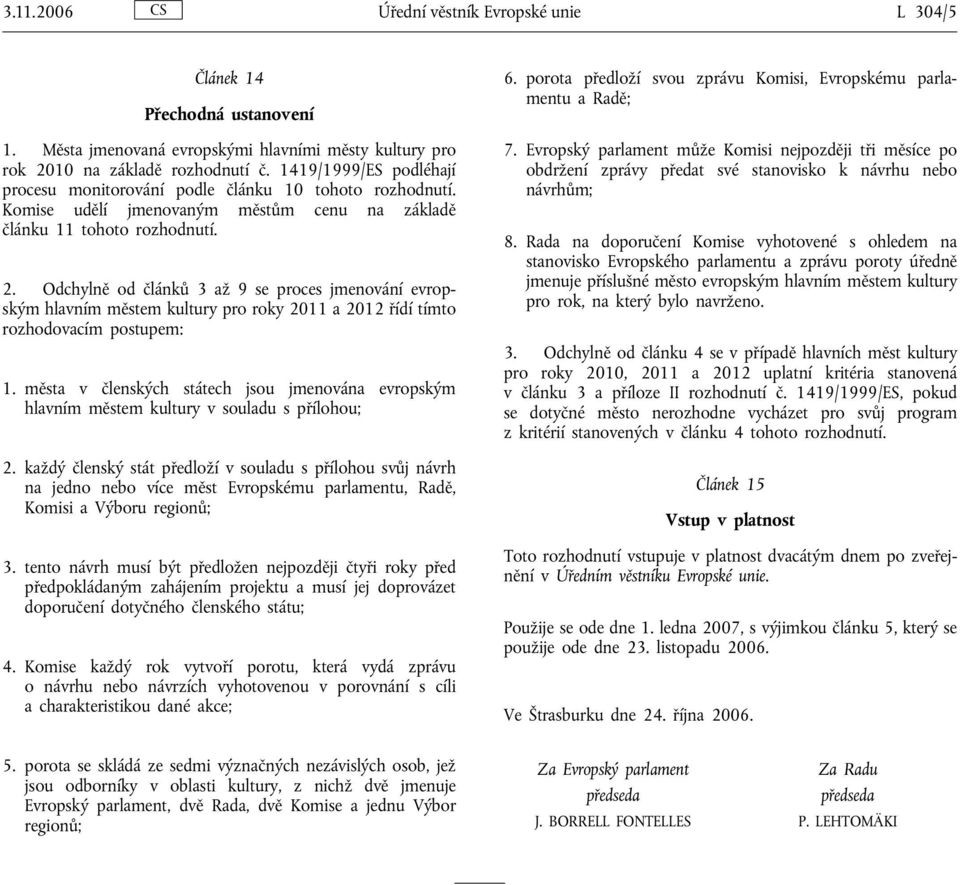 Odchylně od článků 3 až 9 se proces jmenování evropským hlavním městem kultury pro roky 2011 a 2012 řídí tímto rozhodovacím postupem: 1.