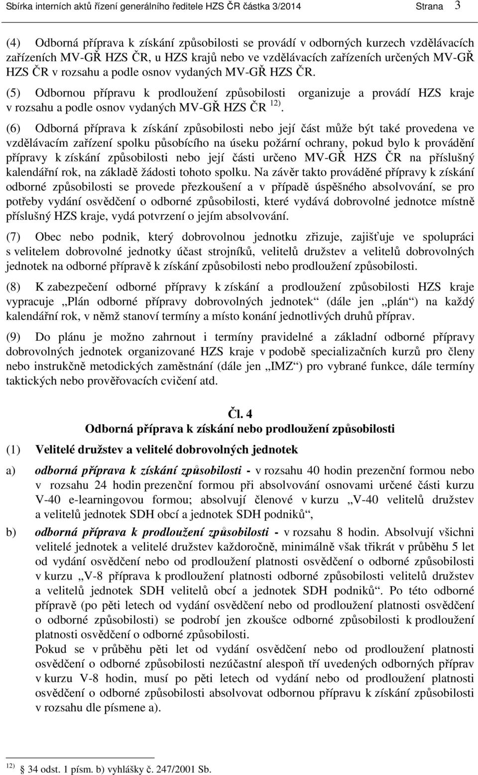 (5) Odbornou přípravu k prodloužení způsobilosti organizuje a provádí HZS kraje v rozsahu a podle osnov vydaných MV-GŘ HZS ČR 12).