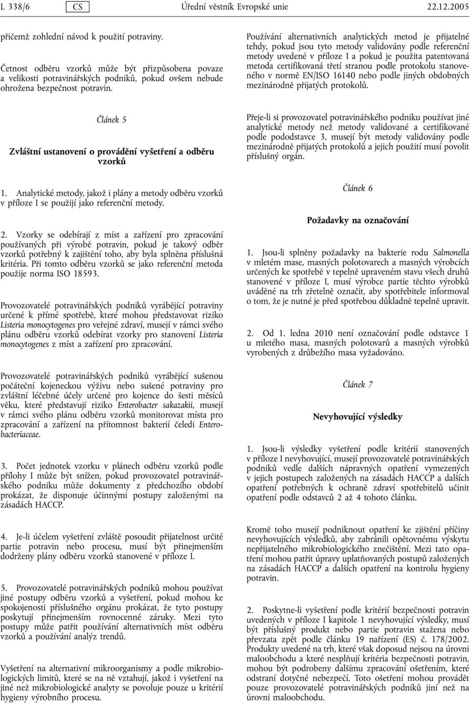 Používání alternativních analytických metod je přijatelné tehdy, pokud jsou tyto metody validovány podle referenční metody uvedené v příloze I a pokud je použita patentovaná metoda certifikovaná