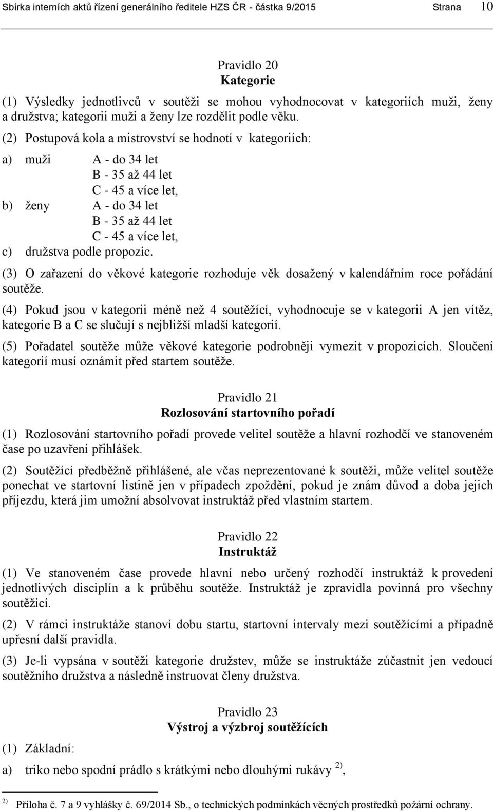 (2) Postupová kola a mistrovství se hodnotí v kategoriích: a) muži A - do 34 let B - 35 až 44 let C - 45 a více let, b) ženy A - do 34 let B - 35 až 44 let C - 45 a více let, c) družstva podle