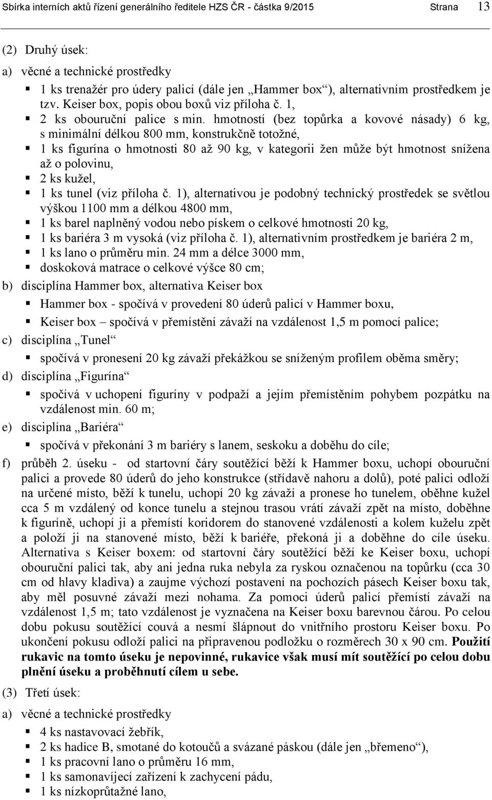 hmotností (bez topůrka a kovové násady) 6 kg, s minimální délkou 800 mm, konstrukčně totožné, 1 ks figurína o hmotnosti 80 až 90 kg, v kategorii žen může být hmotnost snížena až o polovinu, 2 ks