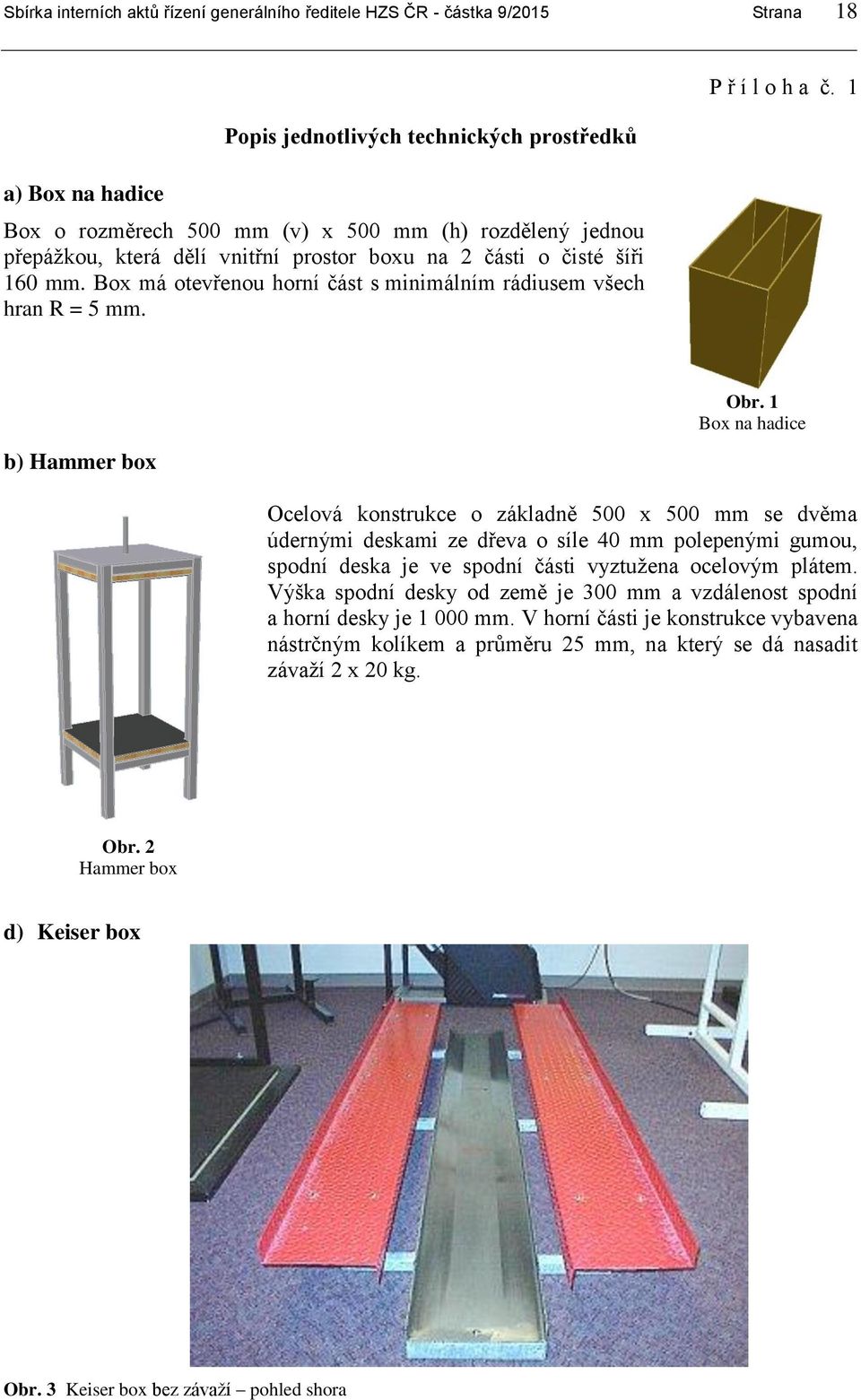 1 Box na hadice Ocelová konstrukce o základně 500 x 500 mm se dvěma údernými deskami ze dřeva o síle 40 mm polepenými gumou, spodní deska je ve spodní části vyztužena ocelovým plátem.