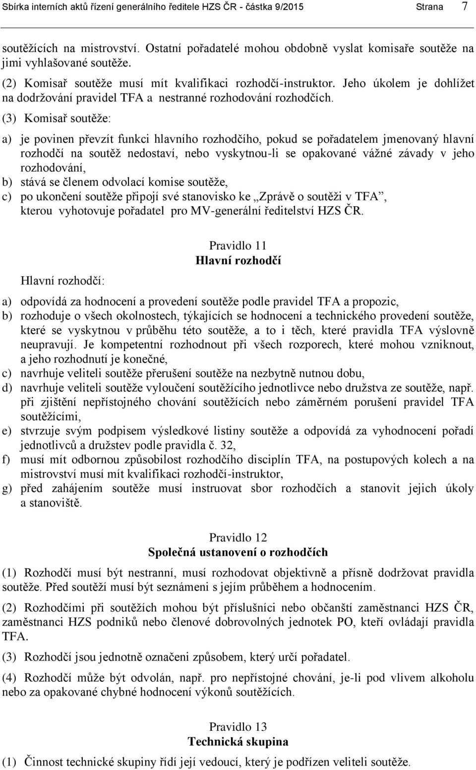 (3) Komisař soutěže: a) je povinen převzít funkci hlavního rozhodčího, pokud se pořadatelem jmenovaný hlavní rozhodčí na soutěž nedostaví, nebo vyskytnou-li se opakované vážné závady v jeho