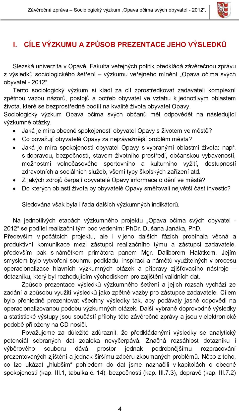 Tento sociologický výzkum si kladl za cíl zprostředkovat zadavateli komplexní zpětnou vazbu názorů, postojů a potřeb obyvatel ve vztahu k jednotlivým oblastem života, které se bezprostředně podílí na