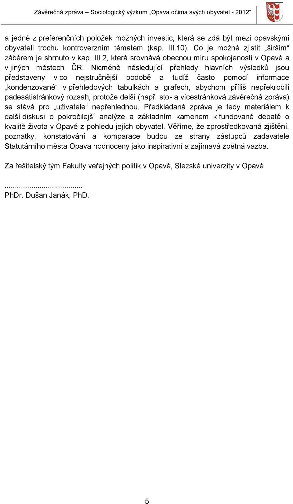 Nicméně následující přehledy hlavních výsledků jsou představeny v co nejstručnější podobě a tudíž často pomocí informace kondenzované v přehledových tabulkách a grafech, abychom příliš nepřekročili