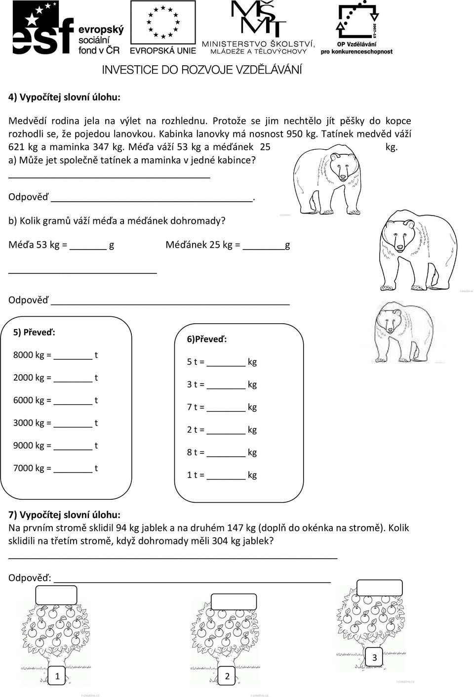 Méďa 53 kg = g Méďánek 25 kg = g Odpověď 5) Převeď: 8000 kg = t 2000 kg = t 6000 kg = t 3000 kg = t 9000 kg = t 7000 kg = t 6)Převeď: 5 t = kg 3 t = kg 7 t = kg 2 t = kg 8 t = kg 1 t = kg