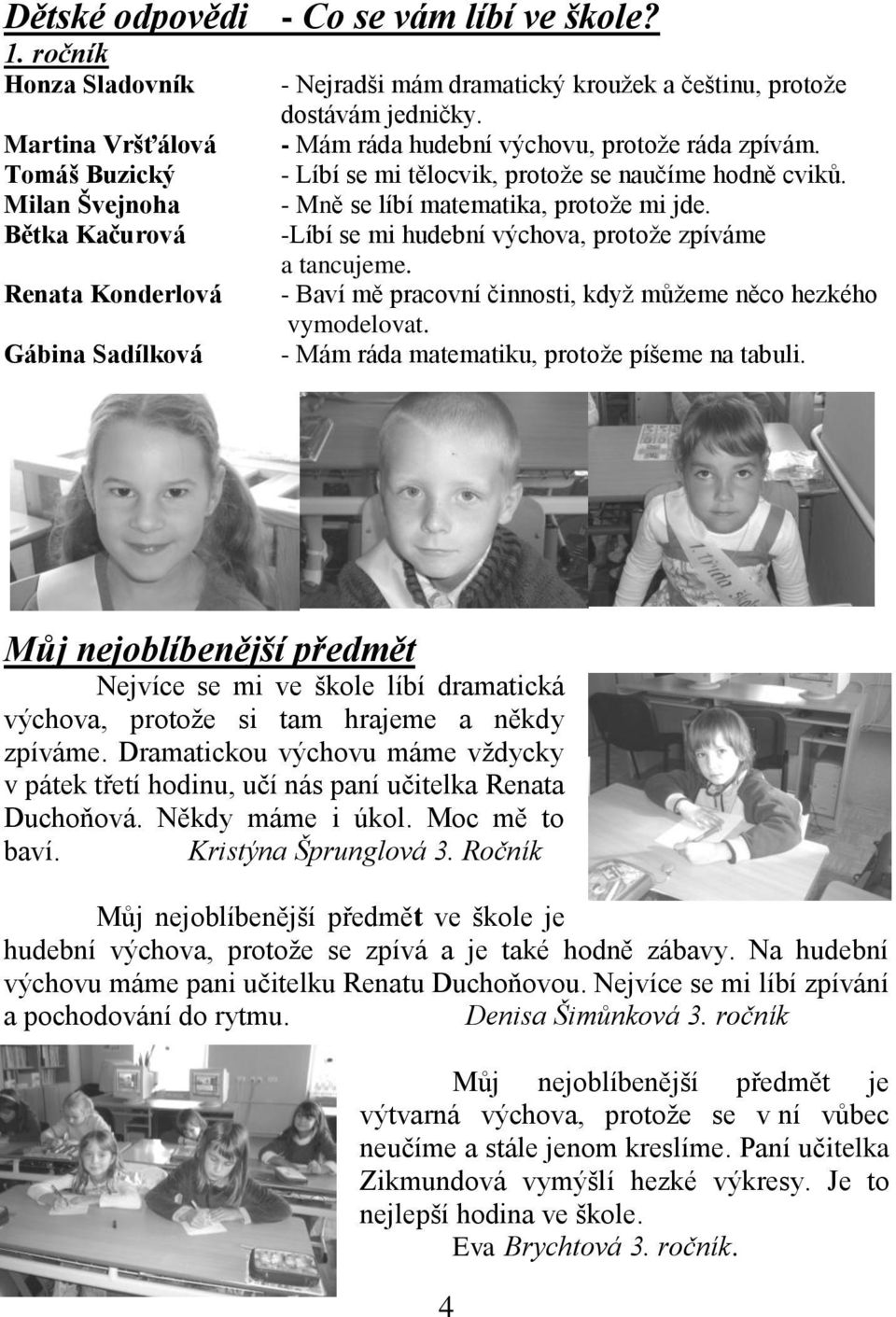 - Mám ráda hudební výchovu, protože ráda zpívám. - Líbí se mi tělocvik, protože se naučíme hodně cviků. - Mně se líbí matematika, protože mi jde.