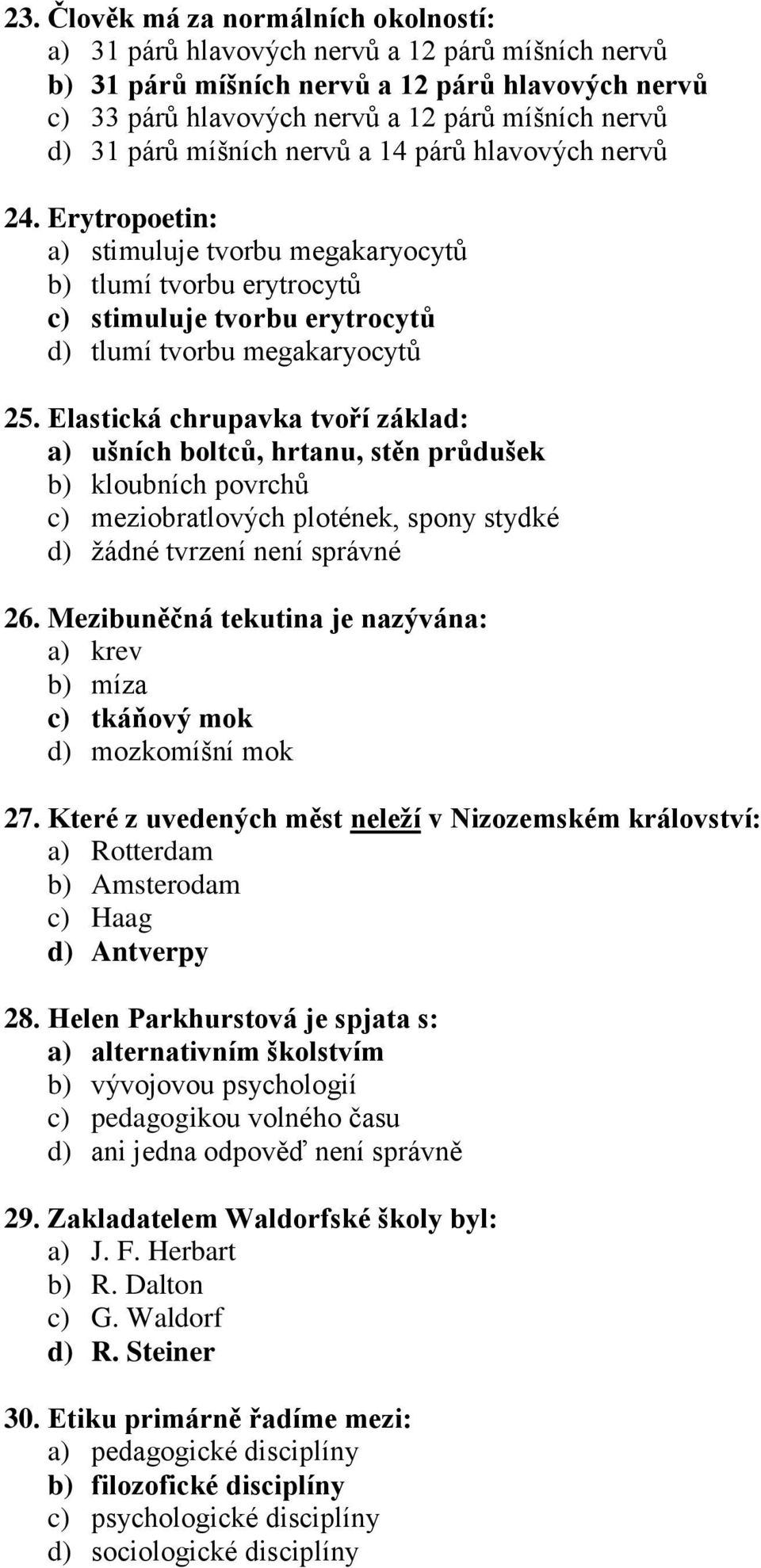 Elastická chrupavka tvoří základ: a) ušních boltců, hrtanu, stěn průdušek b) kloubních povrchů c) meziobratlových plotének, spony stydké d) žádné tvrzení není správné 26.