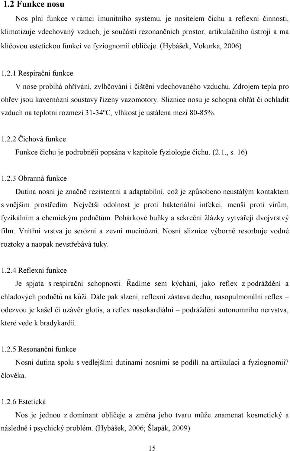 Zdrojem tepla pro ohřev jsou kavernózní soustavy řízeny vazomotory. Sliznice nosu je schopná ohřát či ochladit vzduch na teplotní rozmezí 31-34ºC, vlhkost je ustálena mezi 80-85%. 1.2.