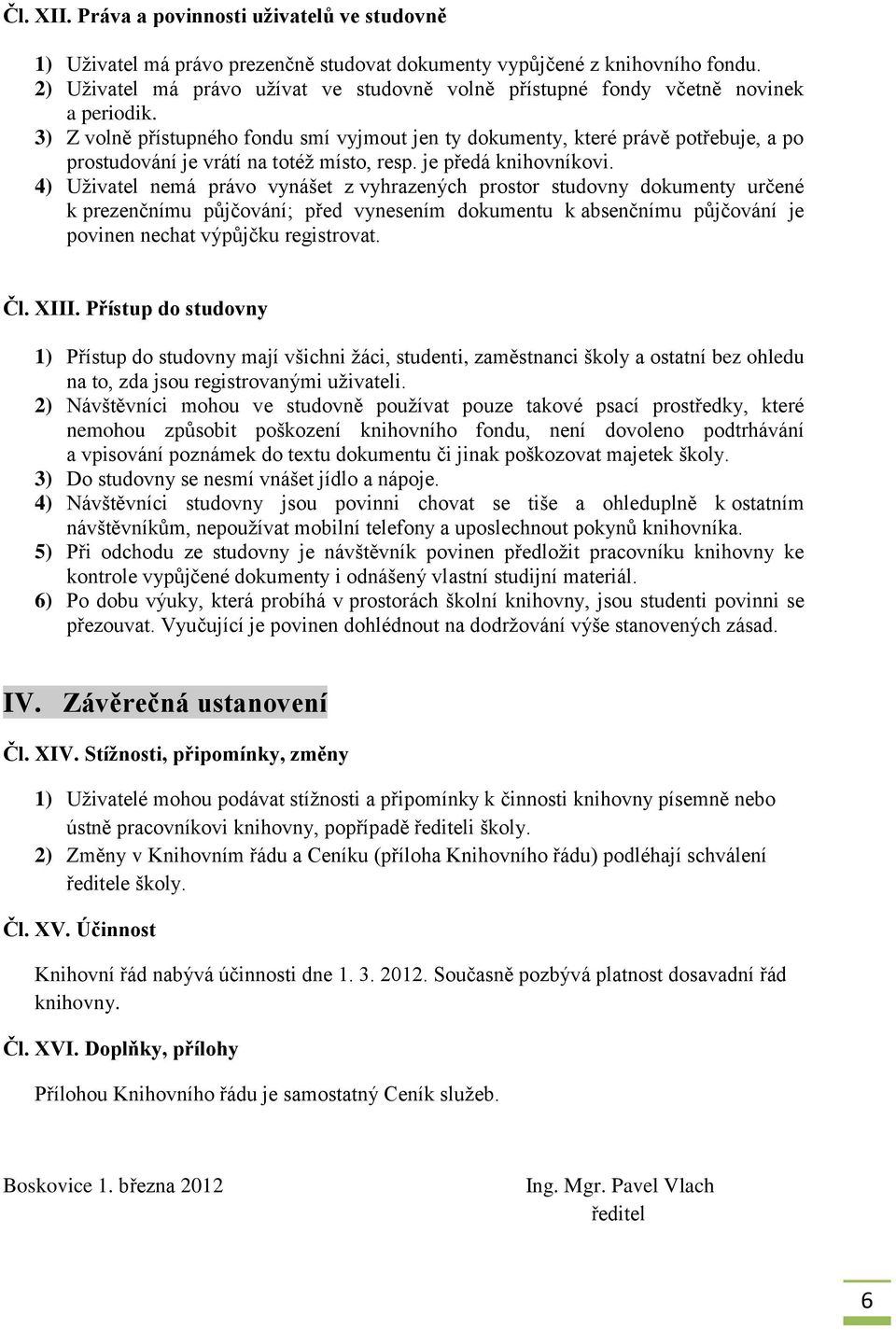 3) Z volně přístupného fondu smí vyjmout jen ty dokumenty, které právě potřebuje, a po prostudování je vrátí na totéž místo, resp. je předá knihovníkovi.