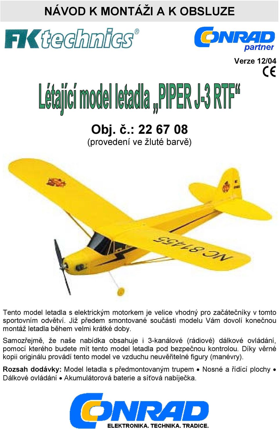 Již předem smontované součásti modelu Vám dovolí konečnou montáž letadla během velmi krátké doby.