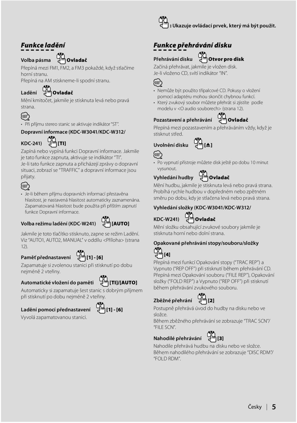 Dopravní informace (KDC-W3041/KDC-W312/ KDC-241) [TI] Zapíná nebo vypíná funkci Dopravní informace. Jakmile je tato funkce zapnuta, aktivuje se indikátor TI.