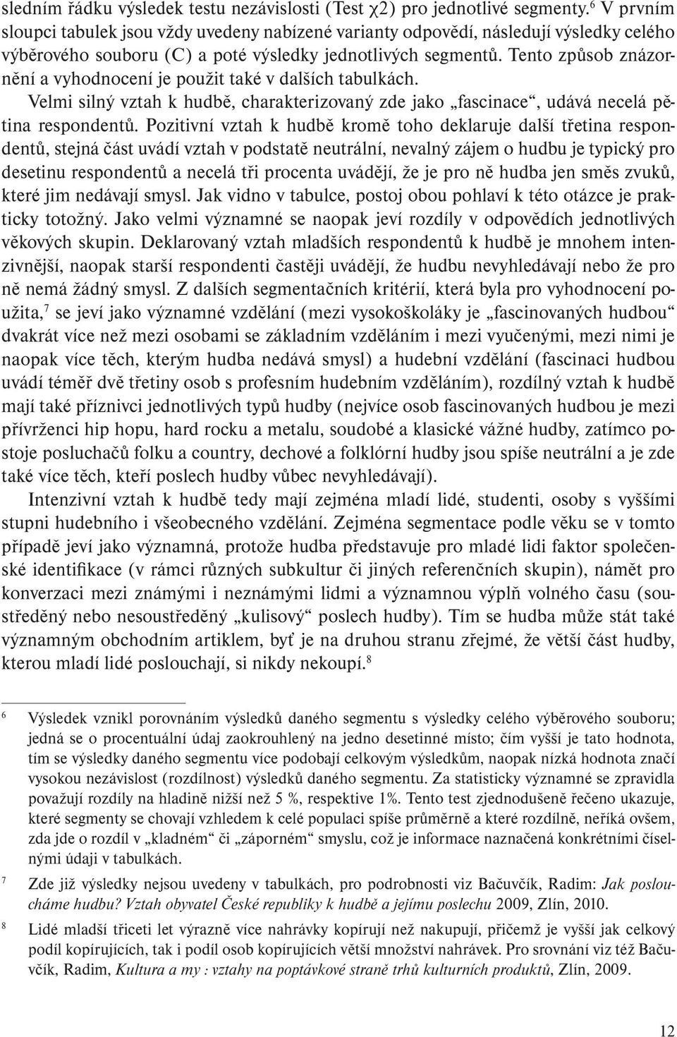 Tento způsob znázornění a vyhodnocení je použit také v dalších tabulkách. Velmi silný vztah k hudbě, charakterizovaný zde jako fascinace, udává necelá pětina respondentů.